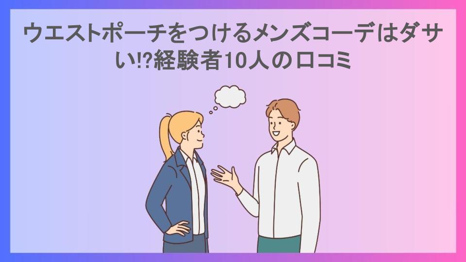 ウエストポーチをつけるメンズコーデはダサい!?経験者10人の口コミ